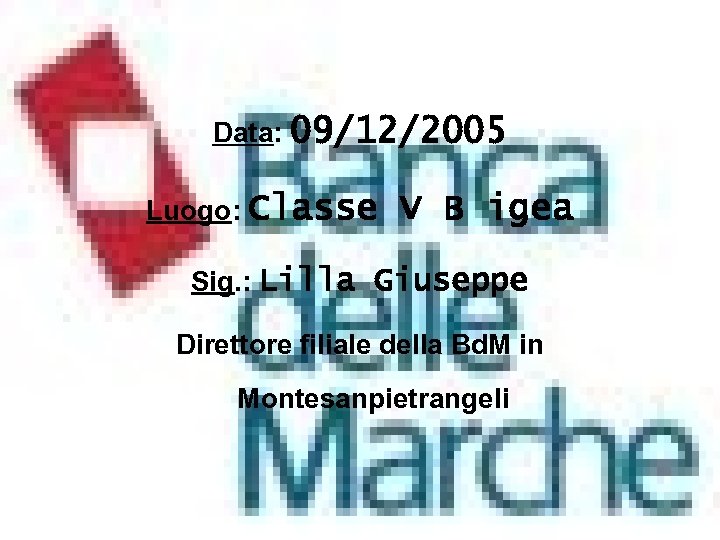 Data: 09/12/2005 Luogo: Classe V B igea Sig. : Lilla Giuseppe Direttore filiale della