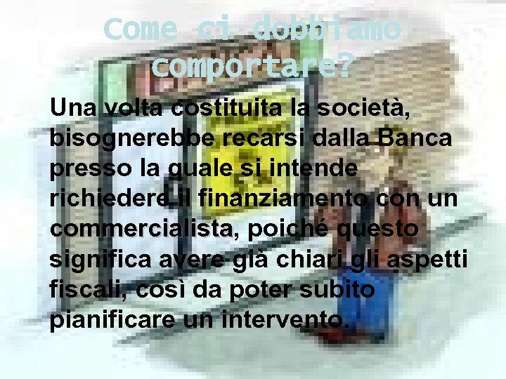 Come ci dobbiamo comportare? Una volta costituita la società, bisognerebbe recarsi dalla Banca presso