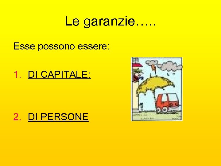 Le garanzie…. . Esse possono essere: 1. DI CAPITALE: 2. DI PERSONE 