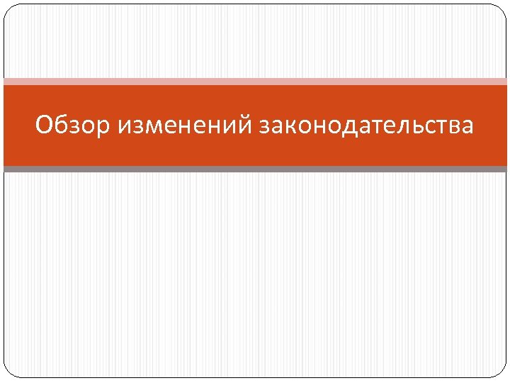 Обзор изменений законодательства 