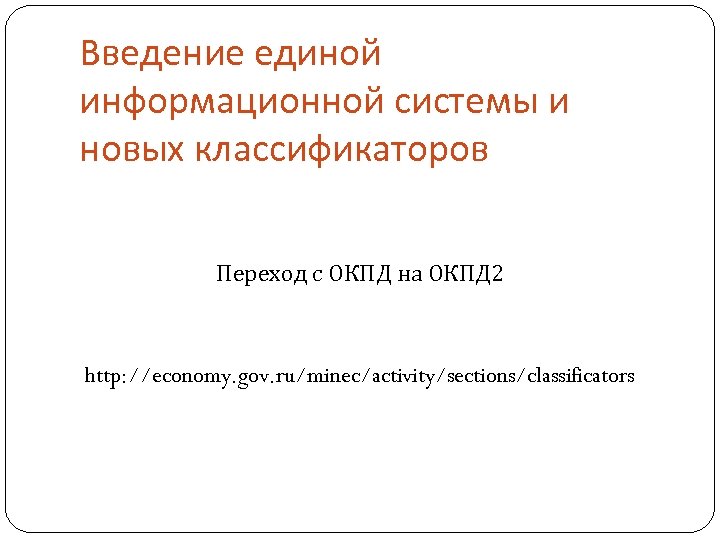 Введение единой информационной системы и новых классификаторов Переход с ОКПД на ОКПД 2 http: