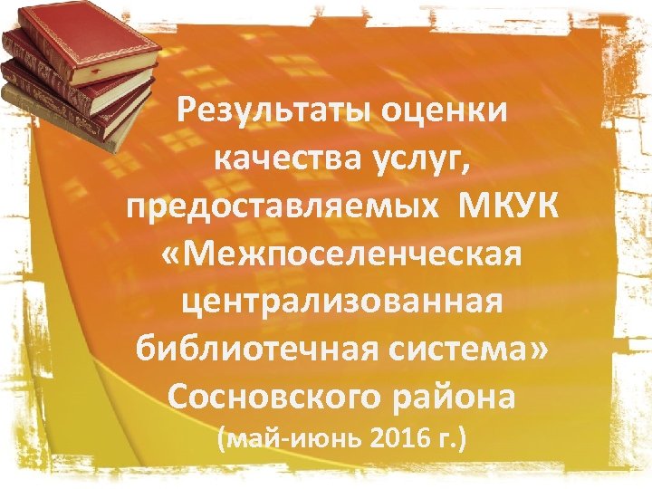 Результаты оценки качества услуг, предоставляемых МКУК «Межпоселенческая централизованная библиотечная система» Сосновского района (май-июнь 2016