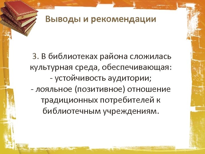 Выводы и рекомендации 3. В библиотеках района сложилась культурная среда, обеспечивающая: - устойчивость аудитории;