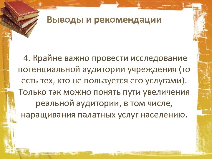 Выводы и рекомендации 4. Крайне важно провести исследование потенциальной аудитории учреждения (то есть тех,
