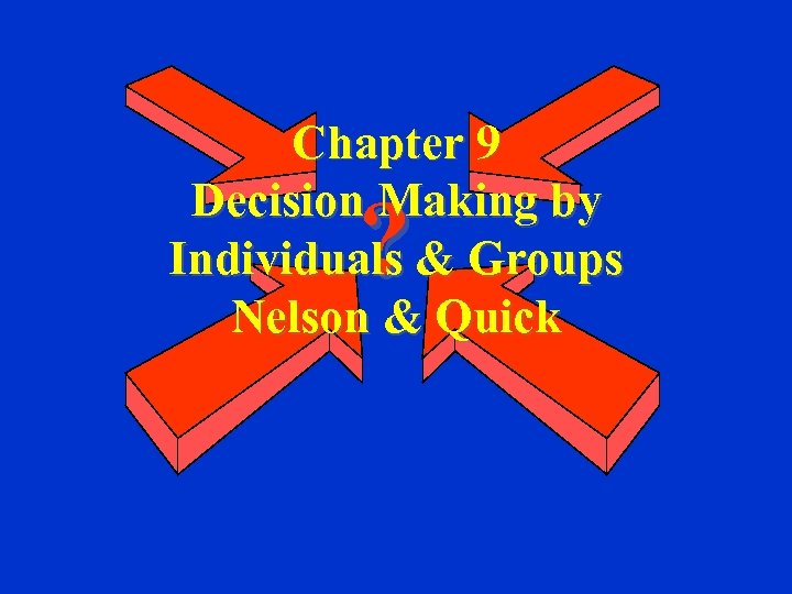 Chapter 9 Decision Making by Individuals & Groups Nelson & Quick ? 