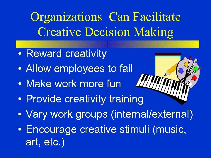 Organizations Can Facilitate Creative Decision Making • • • Reward creativity Allow employees to