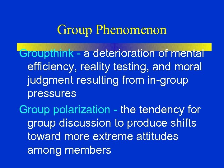 Group Phenomenon Groupthink - a deterioration of mental efficiency, reality testing, and moral judgment