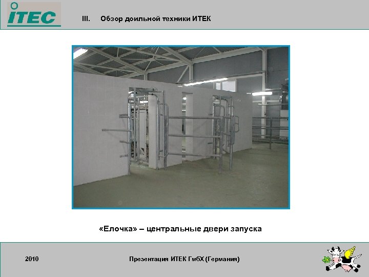 III. Обзор доильной техники ИТЕК «Елочка» – центральные двери запуска 2010 17. 09. 2007
