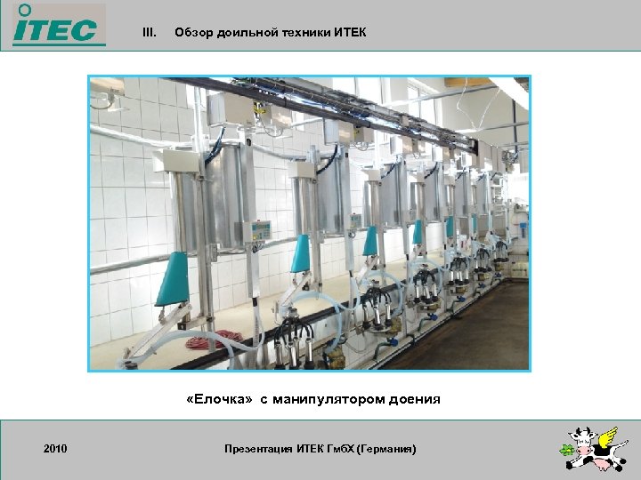 III. Обзор доильной техники ИТЕК «Елочка» с манипулятором доения 2010 17. 09. 2007 Презентация