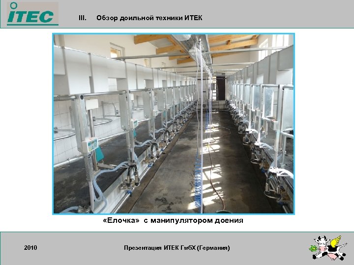 III. Обзор доильной техники ИТЕК «Елочка» с манипулятором доения 2010 17. 09. 2007 Презентация