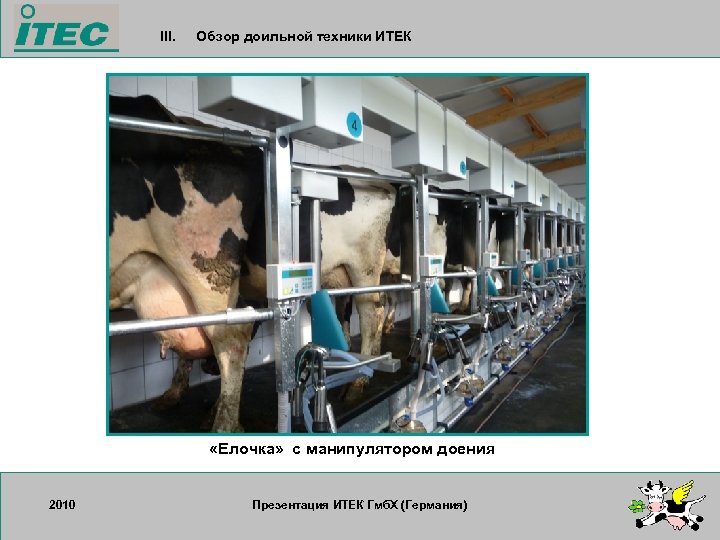 III. Обзор доильной техники ИТЕК «Елочка» с манипулятором доения 2010 17. 09. 2007 Презентация