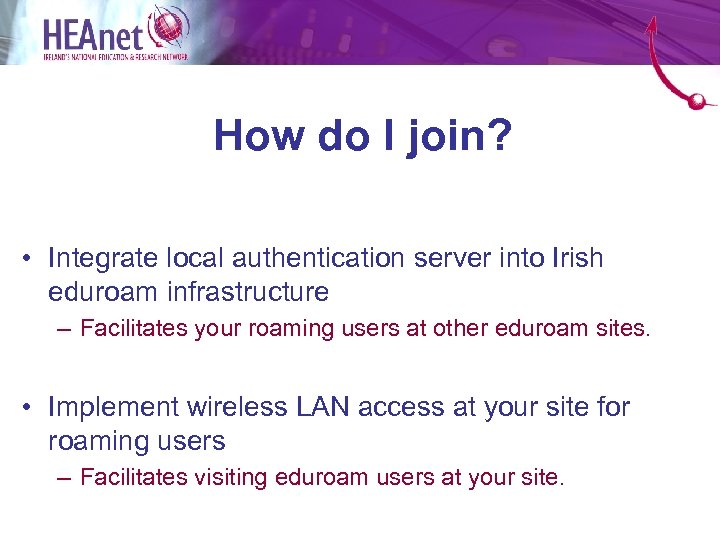 How do I join? • Integrate local authentication server into Irish eduroam infrastructure –