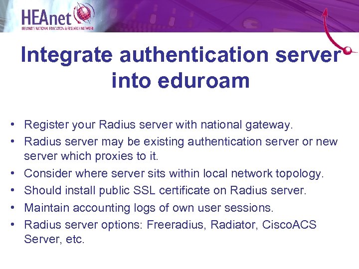 Integrate authentication server into eduroam • Register your Radius server with national gateway. •