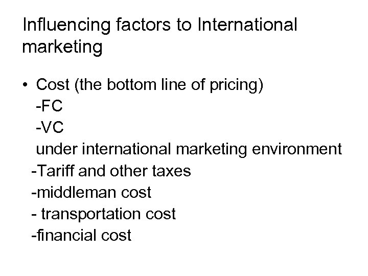Influencing factors to International marketing • Cost (the bottom line of pricing) -FC -VC