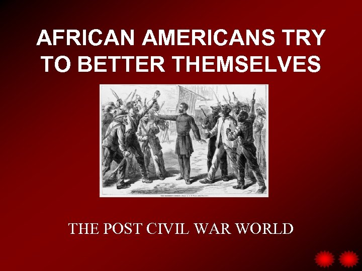 AFRICAN AMERICANS TRY TO BETTER THEMSELVES THE POST CIVIL WAR WORLD 