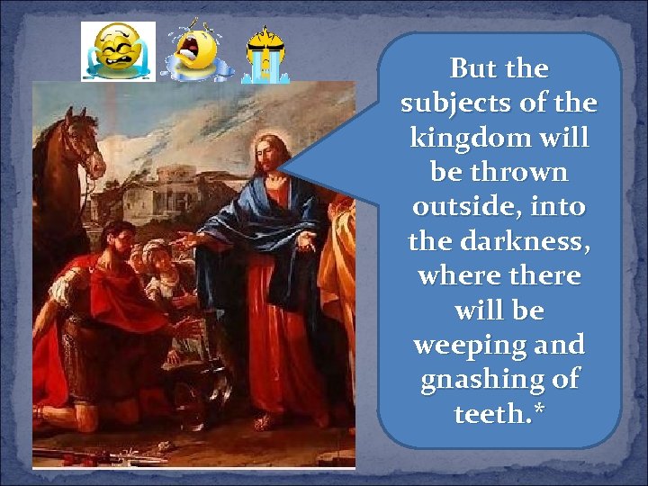 But the subjects of the kingdom will be thrown outside, into the darkness, where