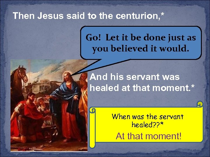 Then Jesus said to the centurion, * Go! Let it be done just as