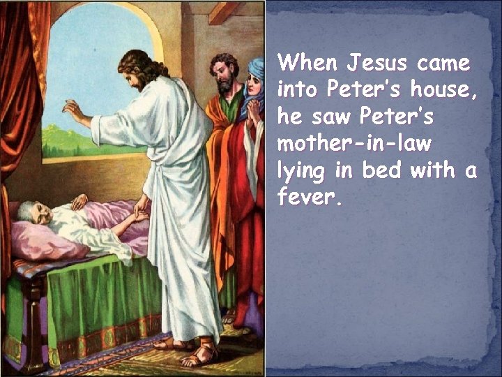 When Jesus came into Peter’s house, he saw Peter’s mother-in-law lying in bed with