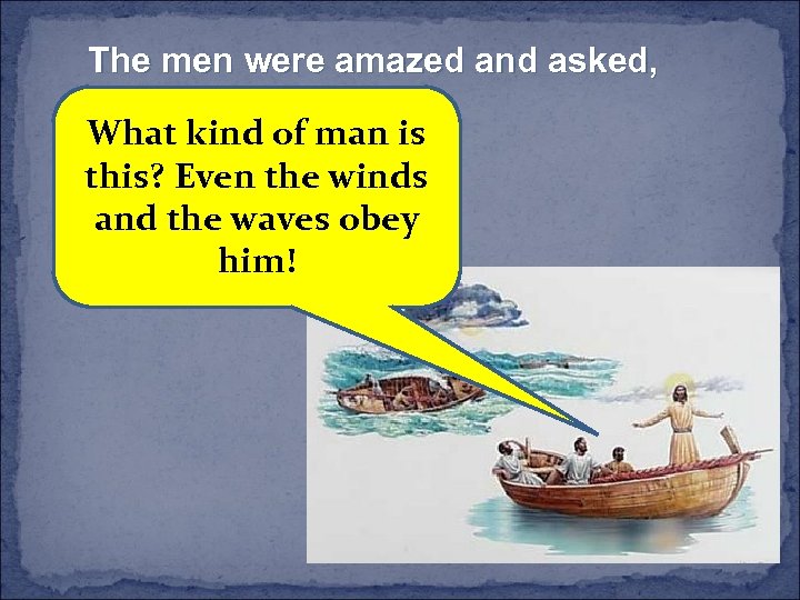 The men were amazed and asked, What kind of man is this? Even the