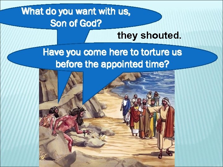 What do you want with us, Son of God? they shouted. Have you come