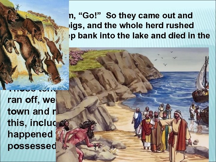 He said to them, “Go!” So they came out and went into the pigs,