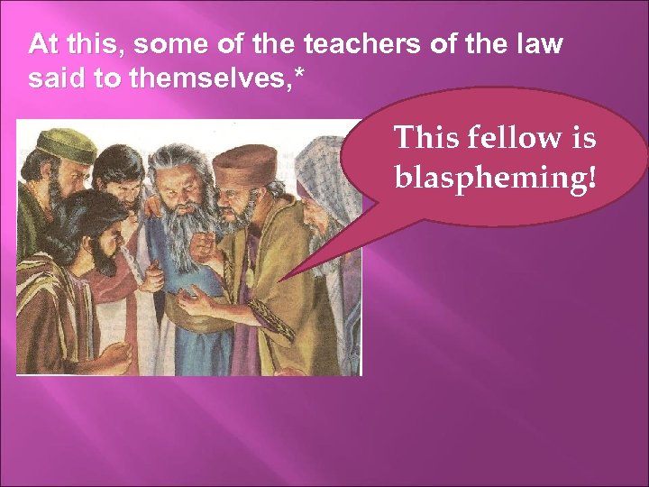 At this, some of the teachers of the law said to themselves, * This