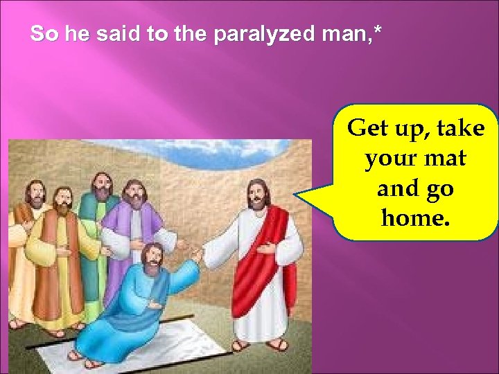 So he said to the paralyzed man, * Get up, take your mat and