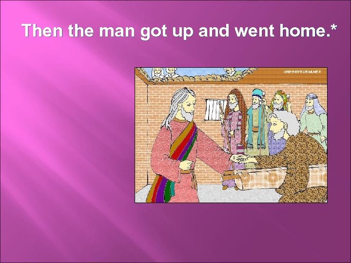 Then the man got up and went home. * 