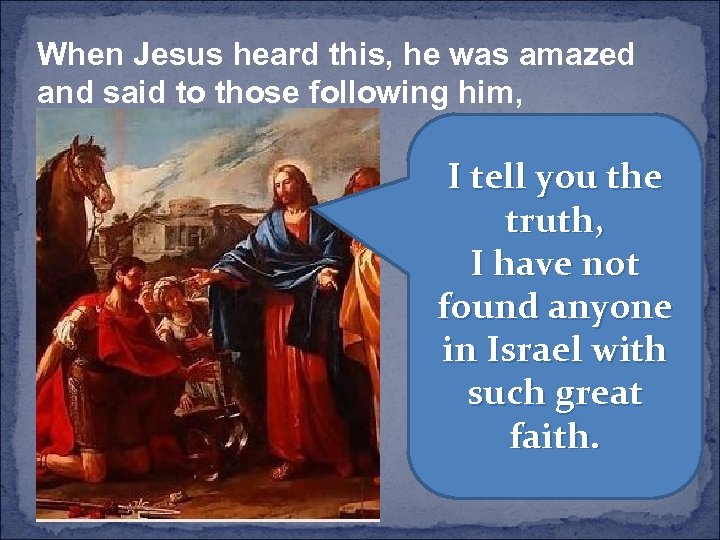 When Jesus heard this, he was amazed and said to those following him, I