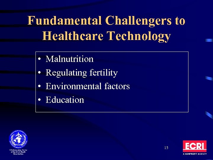 Fundamental Challengers to Healthcare Technology • • Malnutrition Regulating fertility Environmental factors Education 15
