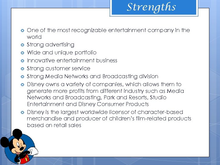 Strengths One of the most recognizable entertainment company in the world Strong advertising Wide