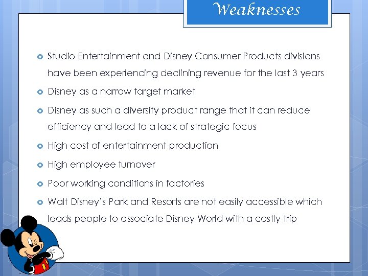 Weaknesses Studio Entertainment and Disney Consumer Products divisions have been experiencing declining revenue for