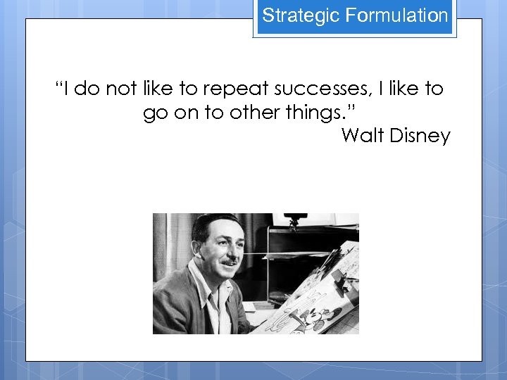 Strategic Formulation “I do not like to repeat successes, I like to go on