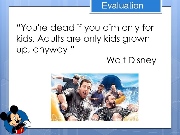 Evaluation “You're dead if you aim only for kids. Adults are only kids grown