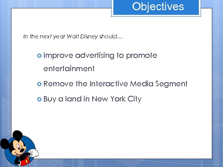 Objectives In the next year Walt Disney should… Improve advertising to promote entertainment Remove