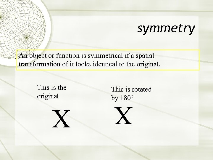 symmetry An object or function is symmetrical if a spatial transformation of it looks