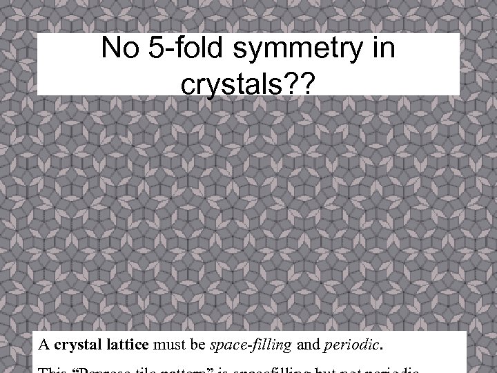 No 5 -fold symmetry in crystals? ? A crystal lattice must be space-filling and