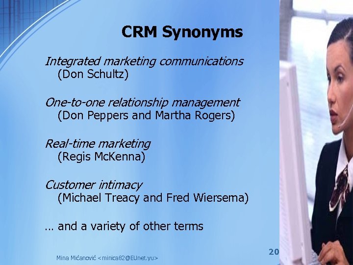 CRM Synonyms Integrated marketing communications (Don Schultz) One-to-one relationship management (Don Peppers and Martha