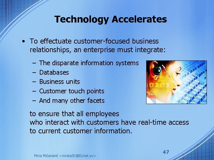 Technology Accelerates • To effectuate customer-focused business relationships, an enterprise must integrate: – –