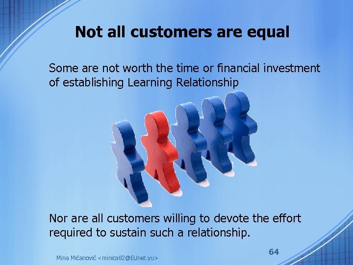 Not all customers are equal Some are not worth the time or financial investment