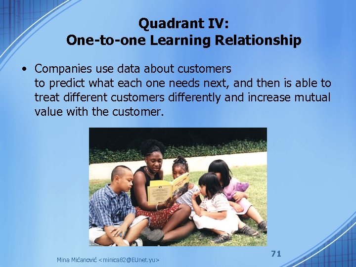 Quadrant IV: One-to-one Learning Relationship • Companies use data about customers to predict what