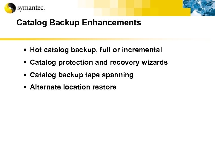 Catalog Backup Enhancements § Hot catalog backup, full or incremental § Catalog protection and