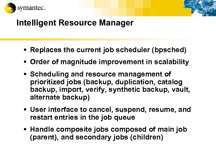 Intelligent Resource Manager § Replaces the current job scheduler (bpsched) § Order of magnitude