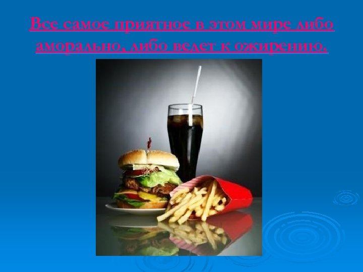Все самое приятное в этом мире либо аморально, либо ведет к ожирению. 