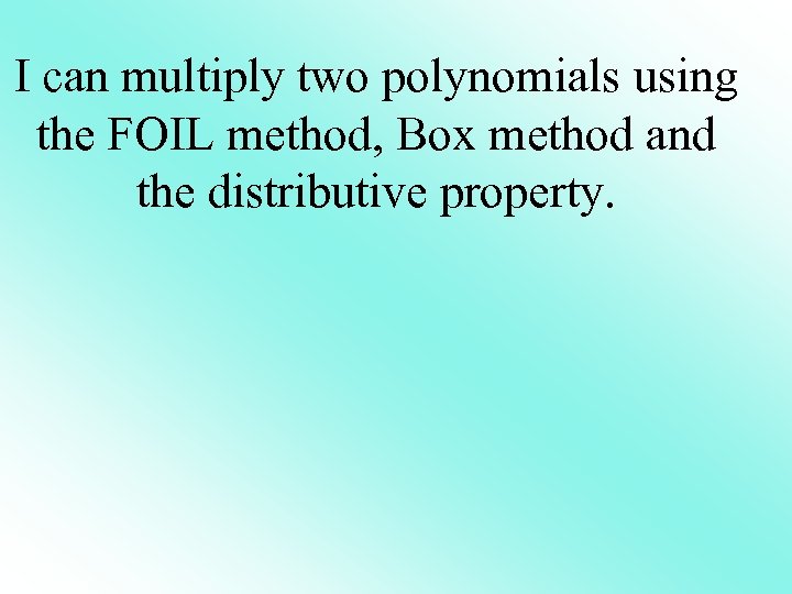 I can multiply two polynomials using the FOIL method, Box method and the distributive