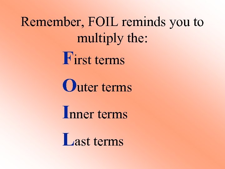 Remember, FOIL reminds you to multiply the: First terms Outer terms Inner terms Last