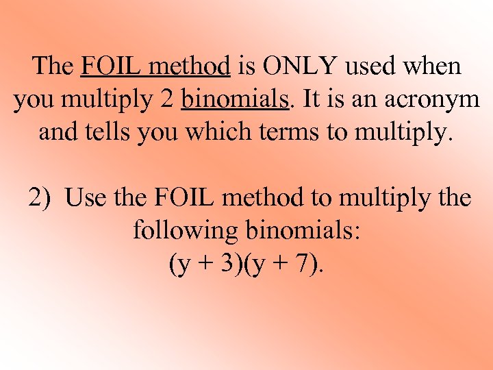 The FOIL method is ONLY used when you multiply 2 binomials. It is an