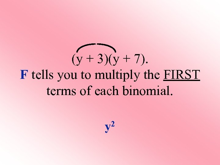 (y + 3)(y + 7). F tells you to multiply the FIRST terms of