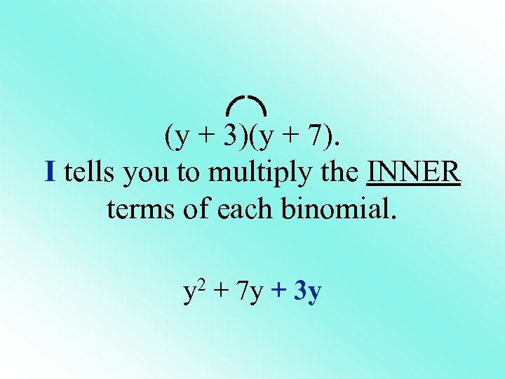 (y + 3)(y + 7). I tells you to multiply the INNER terms of