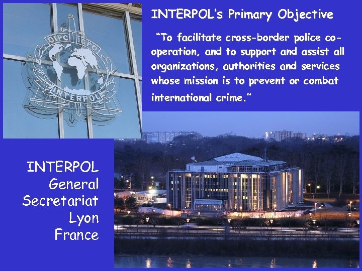 INTERPOL’s Primary Objective “To facilitate cross-border police cooperation, and to support and assist all